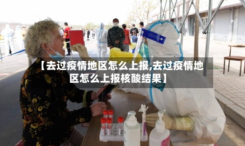 【去过疫情地区怎么上报,去过疫情地区怎么上报核酸结果】-第2张图片