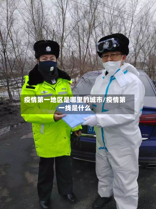 疫情第一地区是哪里的城市/疫情第一线是什么-第1张图片