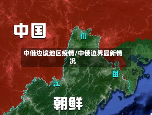 中俄边境地区疫情/中俄边界最新情况-第1张图片