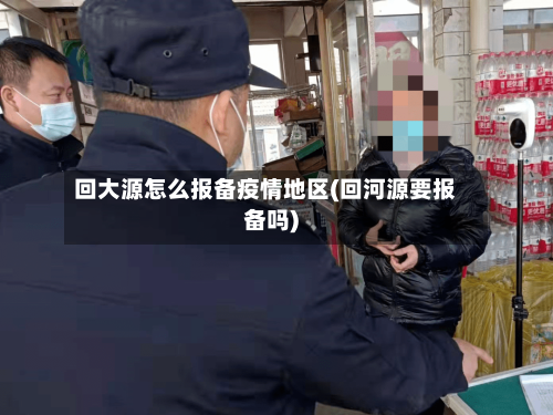 回大源怎么报备疫情地区(回河源要报备吗)-第1张图片
