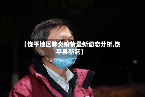 【饶平地区肺炎疫情最新动态分析,饶平县新冠】-第1张图片