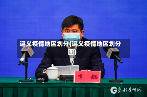 遵义疫情地区划分(遵义疫情地区划分图)-第2张图片