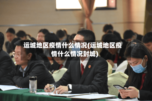 运城地区疫情什么情况(运城地区疫情什么情况封城)-第3张图片