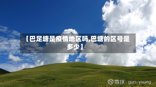 【巴足塘是疫情地区吗,巴塘的区号是多少】-第1张图片