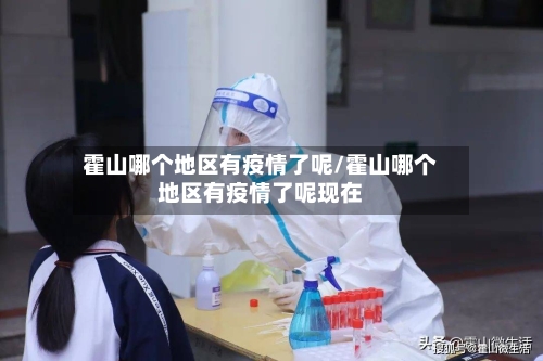 霍山哪个地区有疫情了呢/霍山哪个地区有疫情了呢现在-第2张图片