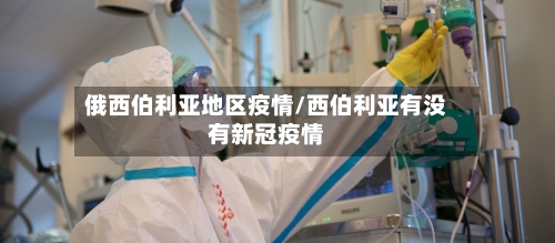 俄西伯利亚地区疫情/西伯利亚有没有新冠疫情-第3张图片