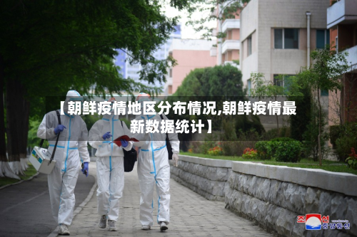 【朝鲜疫情地区分布情况,朝鲜疫情最新数据统计】-第1张图片