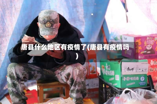 唐县什么地区有疫情了(唐县有疫情吗)-第2张图片