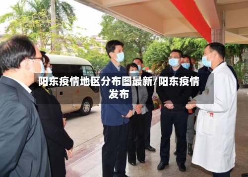 阳东疫情地区分布图最新/阳东疫情发布-第3张图片