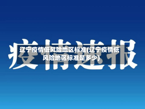 辽宁疫情低风险地区标准(辽宁疫情低风险地区标准是多少)-第3张图片