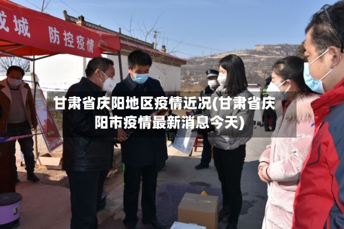 甘肃省庆阳地区疫情近况(甘肃省庆阳市疫情最新消息今天)-第3张图片