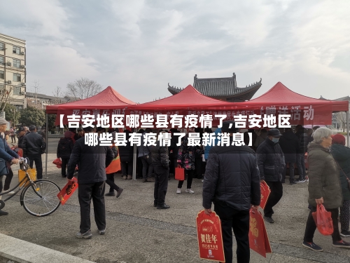 【吉安地区哪些县有疫情了,吉安地区哪些县有疫情了最新消息】-第3张图片
