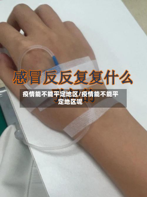 疫情能不能平定地区/疫情能不能平定地区呢-第2张图片