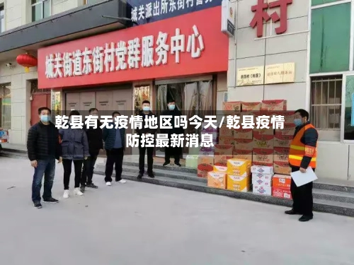 乾县有无疫情地区吗今天/乾县疫情防控最新消息-第1张图片
