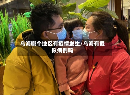 乌海哪个地区有疫情发生/乌海有疑似病例吗-第2张图片