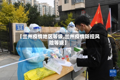 【兰州疫情地区等级,兰州疫情防控风险等级】-第2张图片