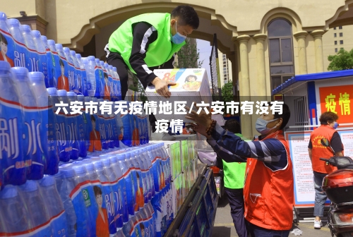 六安市有无疫情地区/六安市有没有疫情-第2张图片