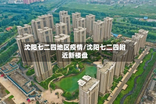 沈阳七二四地区疫情/沈阳七二四附近新楼盘-第3张图片
