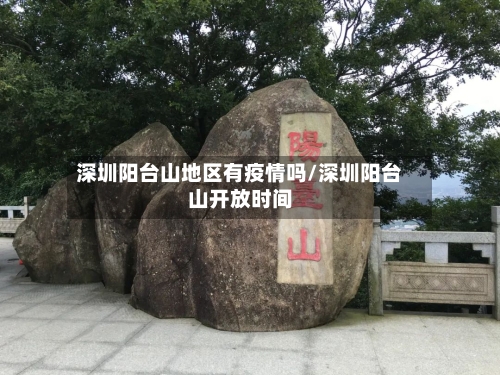 深圳阳台山地区有疫情吗/深圳阳台山开放时间-第1张图片
