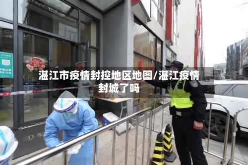湛江市疫情封控地区地图/湛江疫情封城了吗-第1张图片