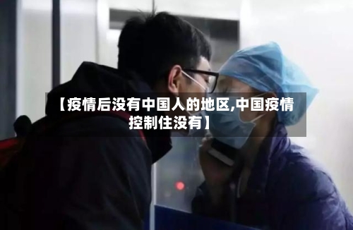 【疫情后没有中国人的地区,中国疫情控制住没有】-第1张图片