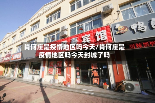 肖何庄是疫情地区吗今天/肖何庄是疫情地区吗今天封城了吗-第2张图片