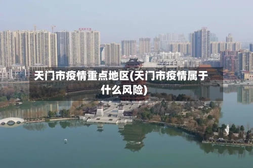 天门市疫情重点地区(天门市疫情属于什么风险)-第1张图片