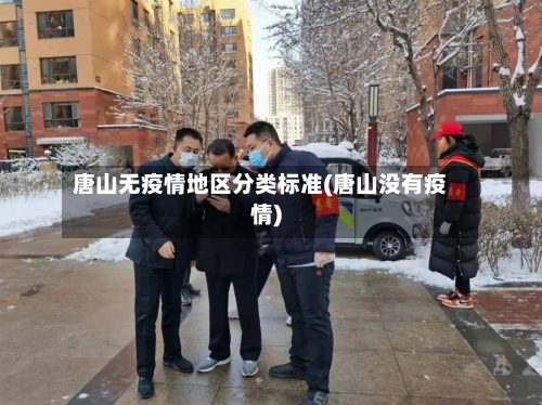 唐山无疫情地区分类标准(唐山没有疫情)-第1张图片