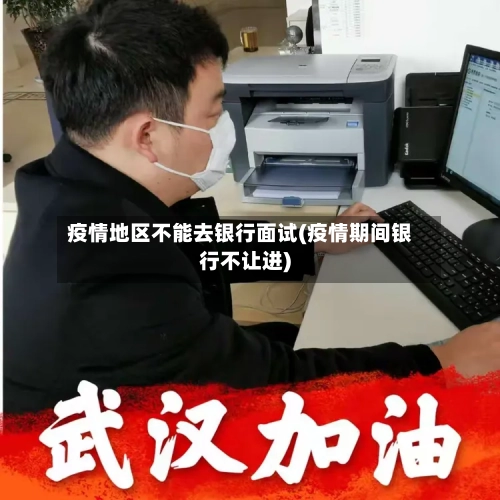 疫情地区不能去银行面试(疫情期间银行不让进)-第3张图片
