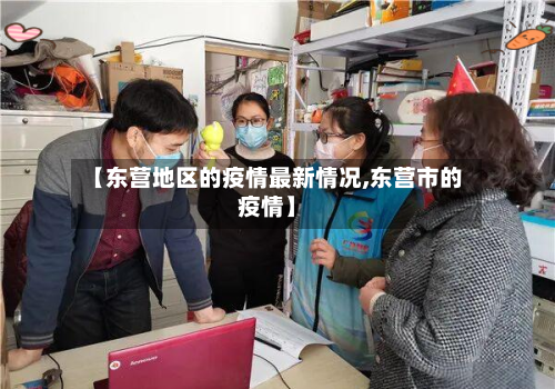 【东营地区的疫情最新情况,东营市的疫情】-第1张图片