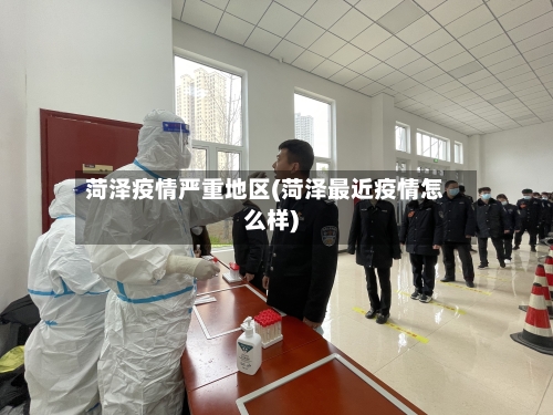 菏泽疫情严重地区(菏泽最近疫情怎么样)-第3张图片