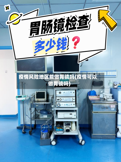 疫情风险地区能做胃镜吗(疫情可以做胃镜吗)-第1张图片