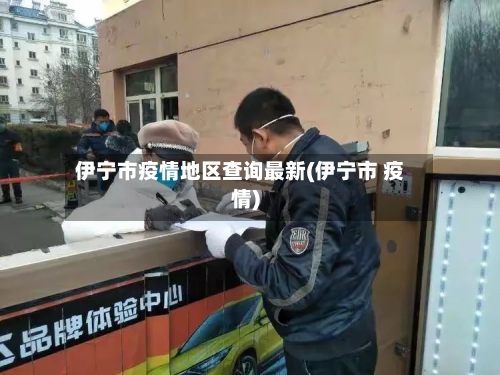 伊宁市疫情地区查询最新(伊宁市 疫情)-第1张图片