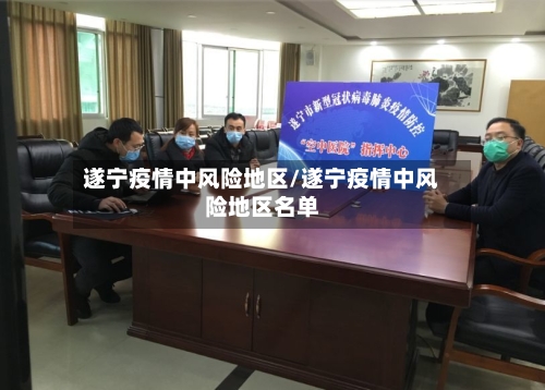 遂宁疫情中风险地区/遂宁疫情中风险地区名单-第1张图片