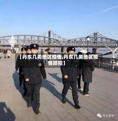 【丹东几类地区疫情,丹东几类地区疫情防控】-第1张图片