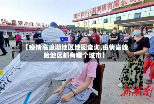 【疫情高峰期地区地图查询,疫情高峰险地区都有哪个城市】-第1张图片