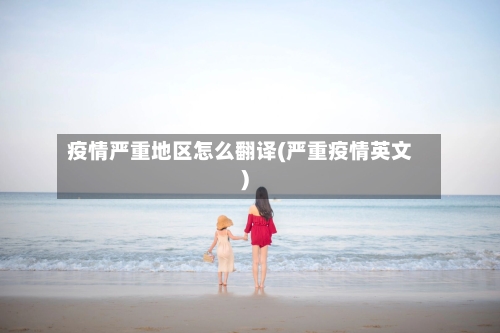 疫情严重地区怎么翻译(严重疫情英文)-第1张图片