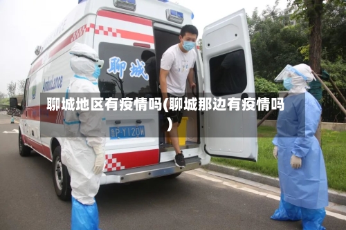 聊城地区有疫情吗(聊城那边有疫情吗)-第1张图片