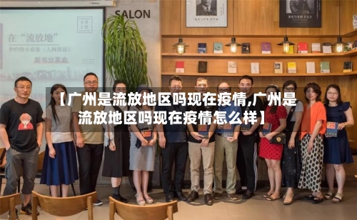【广州是流放地区吗现在疫情,广州是流放地区吗现在疫情怎么样】-第1张图片