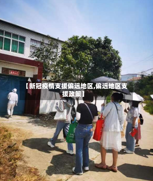 【新冠疫情支援偏远地区,偏远地区支援政策】-第3张图片