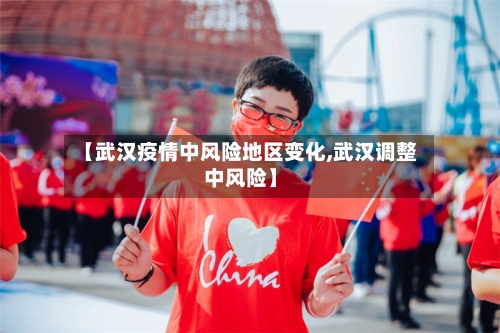 【武汉疫情中风险地区变化,武汉调整中风险】-第2张图片