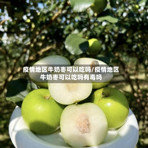 疫情地区牛奶枣可以吃吗/疫情地区牛奶枣可以吃吗有毒吗-第2张图片