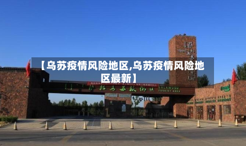 【乌苏疫情风险地区,乌苏疫情风险地区最新】-第1张图片