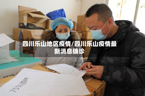 四川乐山地区疫情/四川乐山疫情最新消息确诊-第3张图片