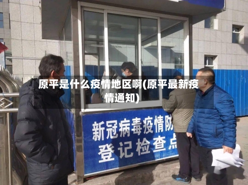 原平是什么疫情地区啊(原平最新疫情通知)-第3张图片