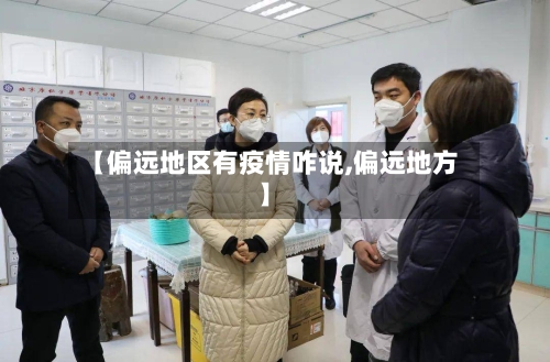 【偏远地区有疫情咋说,偏远地方】-第2张图片