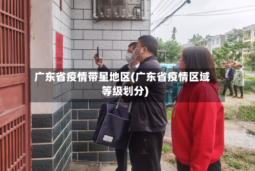 广东省疫情带星地区(广东省疫情区域等级划分)-第1张图片
