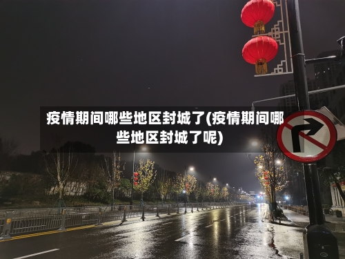 疫情期间哪些地区封城了(疫情期间哪些地区封城了呢)-第1张图片
