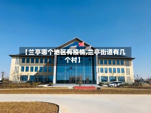 【兰亭哪个地区有疫情,兰亭街道有几个村】-第1张图片