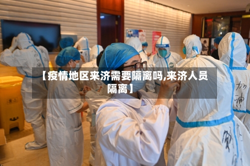 【疫情地区来济需要隔离吗,来济人员隔离】-第1张图片